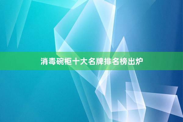 消毒碗柜十大名牌排名榜出炉