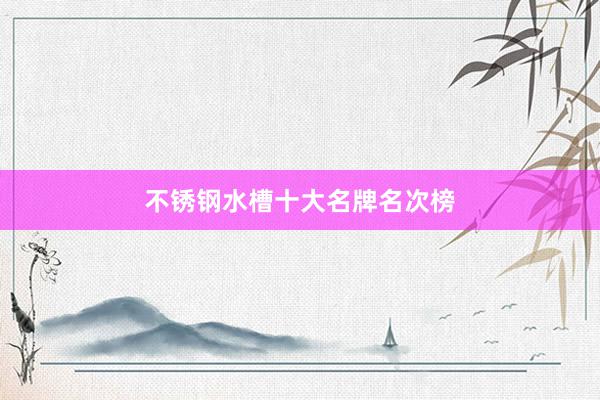 不锈钢水槽十大名牌名次榜