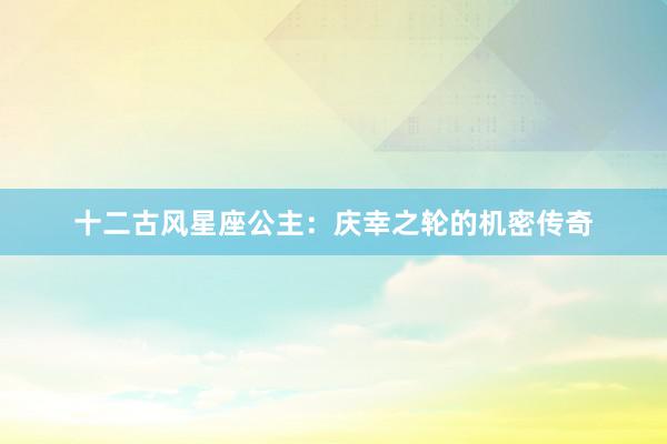 十二古风星座公主：庆幸之轮的机密传奇