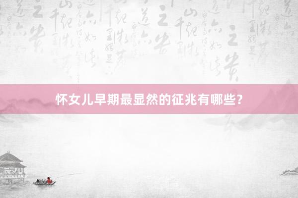 怀女儿早期最显然的征兆有哪些？