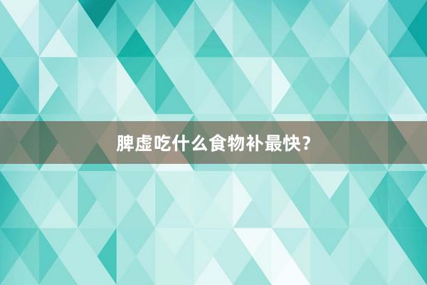 脾虚吃什么食物补最快？