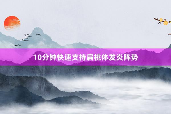 10分钟快速支持扁桃体发炎阵势