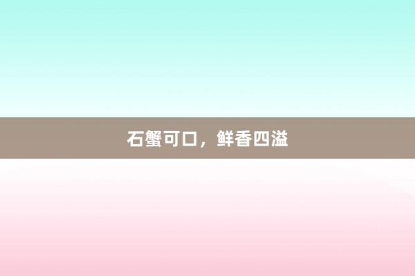 石蟹可口，鲜香四溢