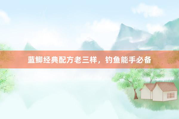 蓝鲫经典配方老三样，钓鱼能手必备