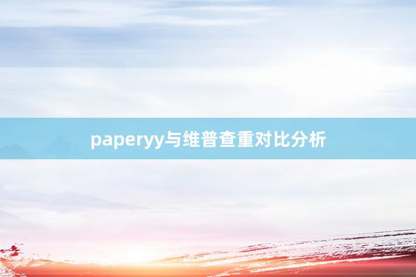 paperyy与维普查重对比分析