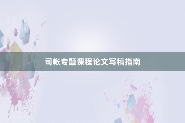 司帐专题课程论文写稿指南