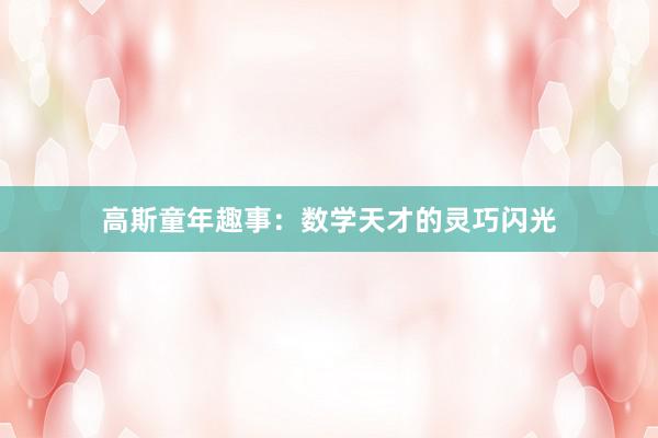 高斯童年趣事:数学天才的灵巧闪光