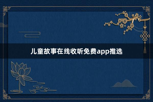 儿童故事在线收听免费app推选