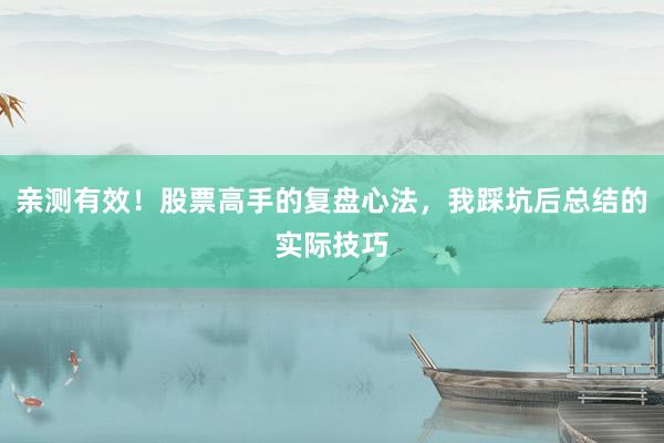 亲测有效！股票高手的复盘心法，我踩坑后总结的实际技巧