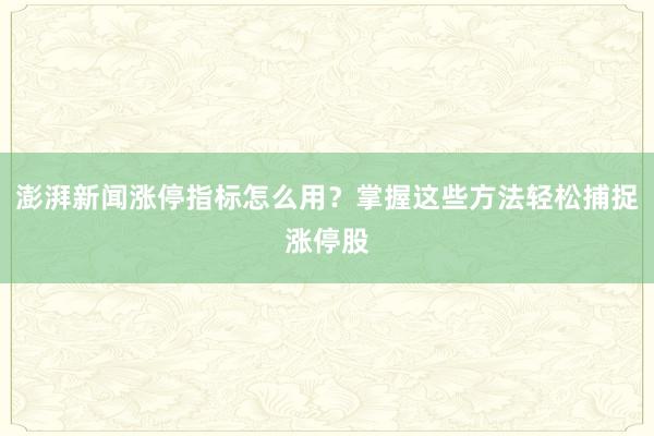 澎湃新闻涨停指标怎么用？掌握这些方法轻松捕捉涨停股