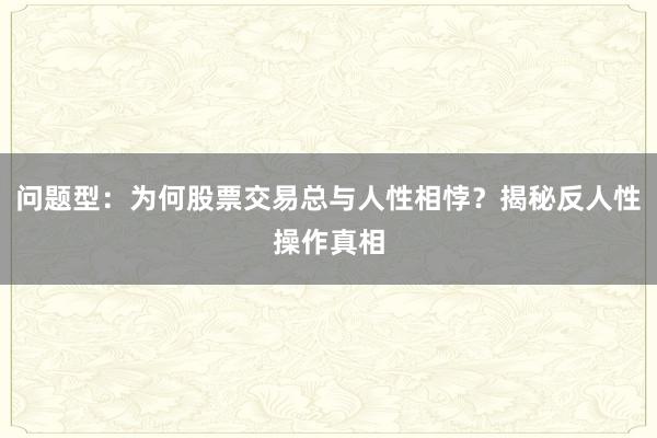 问题型：为何股票交易总与人性相悖？揭秘反人性操作真相