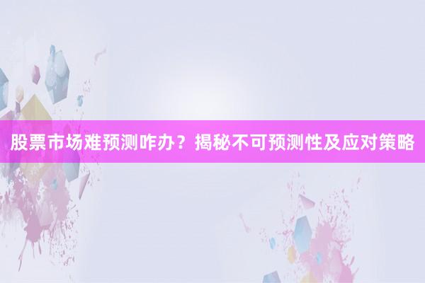 股票市场难预测咋办？揭秘不可预测性及应对策略