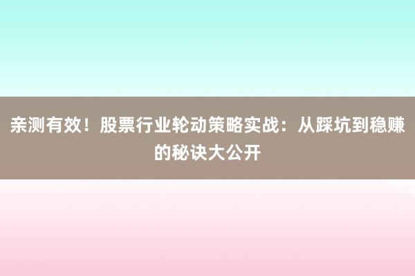 亲测有效！股票行业轮动策略实战：从踩坑到稳赚的秘诀大公开