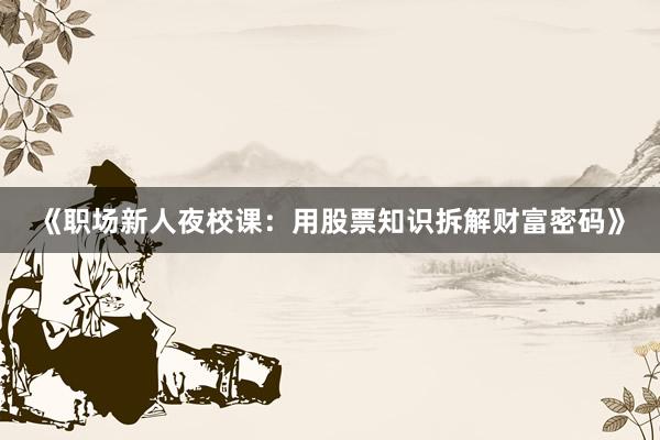 《职场新人夜校课：用股票知识拆解财富密码》