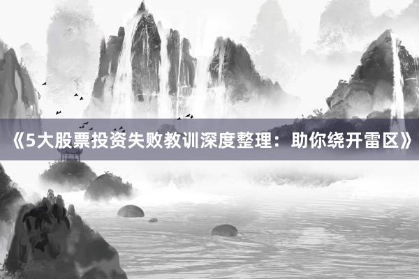 《5大股票投资失败教训深度整理：助你绕开雷区》