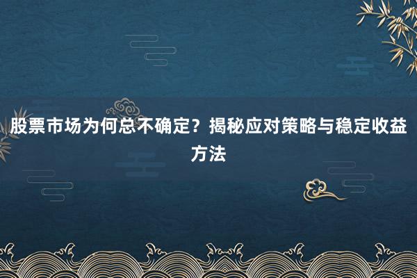 股票市场为何总不确定?揭秘应对策略与稳定收益方法