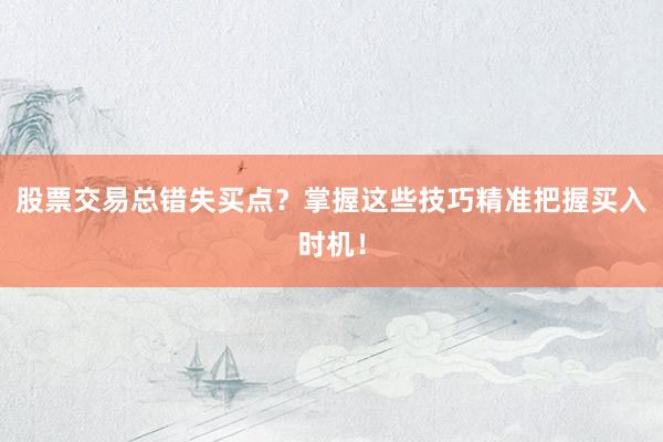 股票交易总错失买点？掌握这些技巧精准把握买入时机！