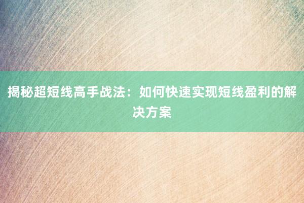 揭秘超短线高手战法：如何快速实现短线盈利的解决方案