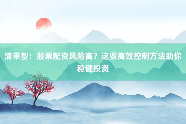 清单型：股票配资风险高？这些高效控制方法助你稳健投资