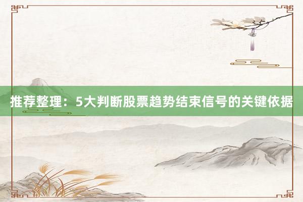 推荐整理:5大判断股票趋势结束信号的关键依据