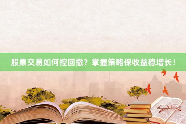 股票交易如何控回撤？掌握策略保收益稳增长！