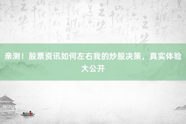 亲测！股票资讯如何左右我的炒股决策，真实体验大公开