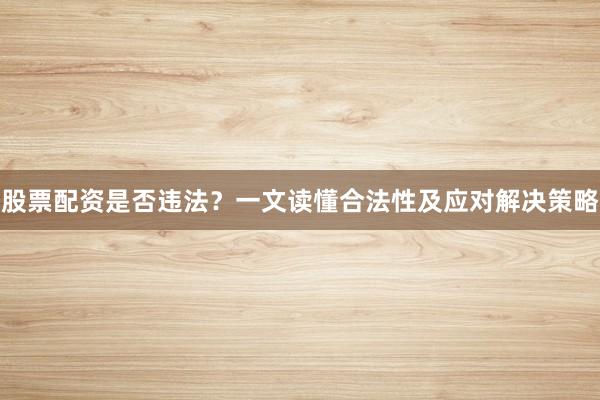 股票配资是否违法？一文读懂合法性及应对解决策略