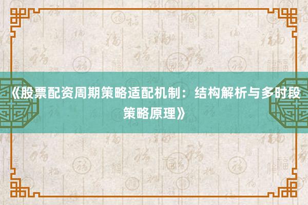 《股票配资周期策略适配机制：结构解析与多时段策略原理》