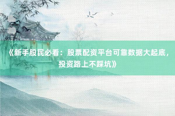 《新手股民必看：股票配资平台可靠数据大起底，投资路上不踩坑》