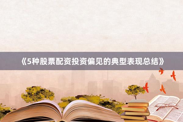《5种股票配资投资偏见的典型表现总结》