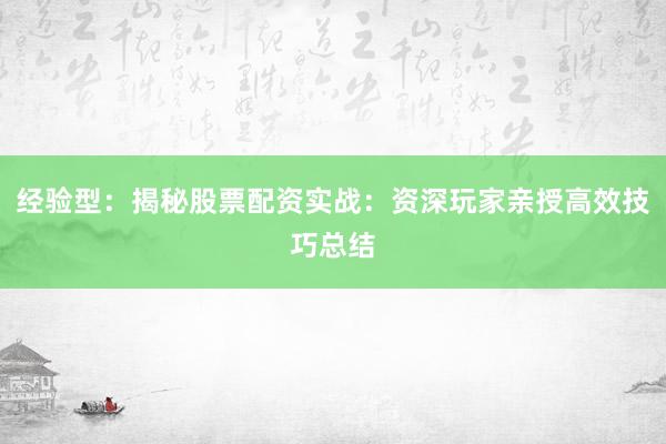 经验型：揭秘股票配资实战：资深玩家亲授高效技巧总结