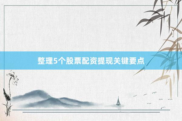 整理5个股票配资提现关键要点