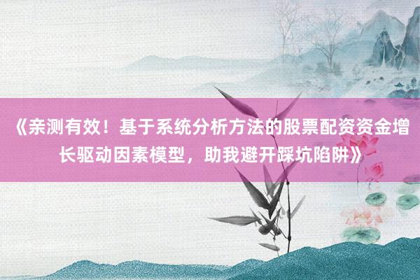 《亲测有效！基于系统分析方法的股票配资资金增长驱动因素模型，助我避开踩坑陷阱》
