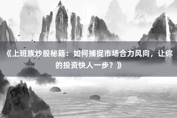 《上班族炒股秘籍：如何捕捉市场合力风向，让你的投资快人一步？》