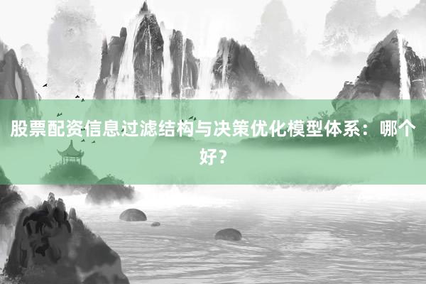 股票配资信息过滤结构与决策优化模型体系：哪个好？