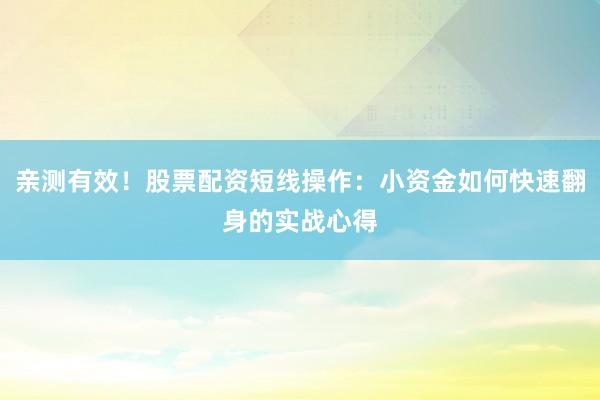 亲测有效!股票配资短线操作:小资金如何快速翻身的实战心得