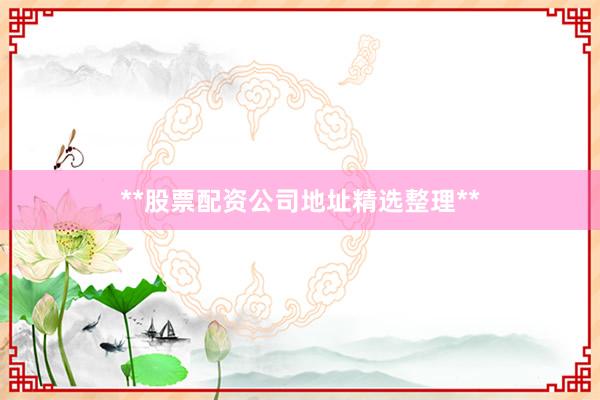 **股票配资公司地址精选整理**