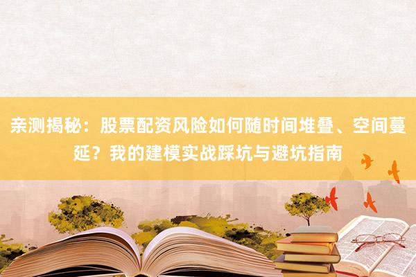 亲测揭秘:股票配资风险如何随时间堆叠、空间蔓延?我的建模实战踩坑与避坑指南