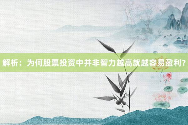 解析：为何股票投资中并非智力越高就越容易盈利？