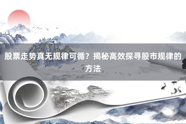 股票走势真无规律可循？揭秘高效探寻股市规律的方法