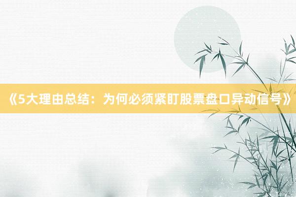 《5大理由总结：为何必须紧盯股票盘口异动信号》