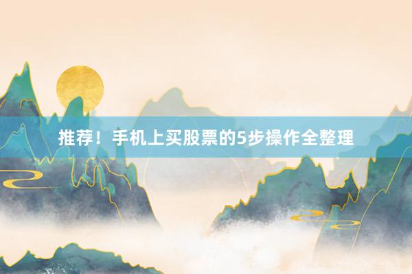 推荐！手机上买股票的5步操作全整理