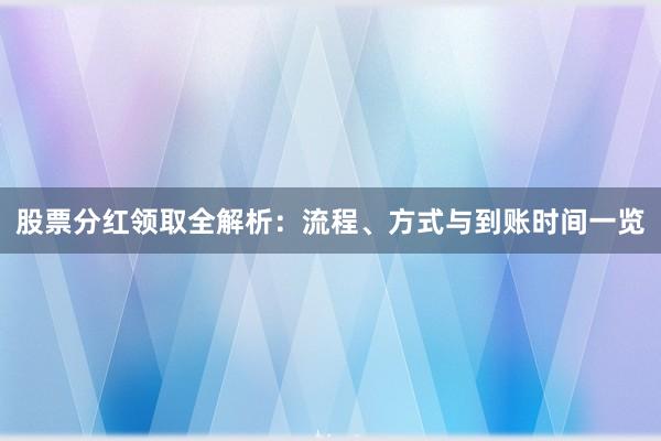 股票分红领取全解析：流程、方式与到账时间一览