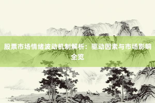 股票市场情绪波动机制解析：驱动因素与市场影响全览