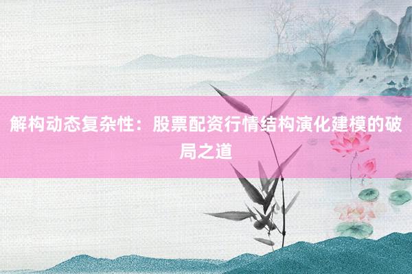 解构动态复杂性：股票配资行情结构演化建模的破局之道