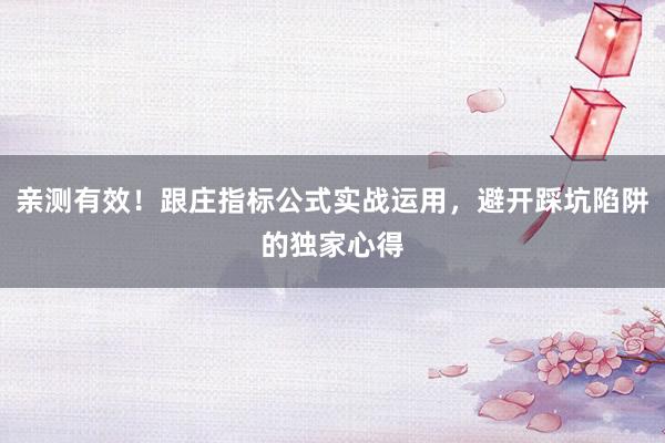 亲测有效！跟庄指标公式实战运用，避开踩坑陷阱的独家心得