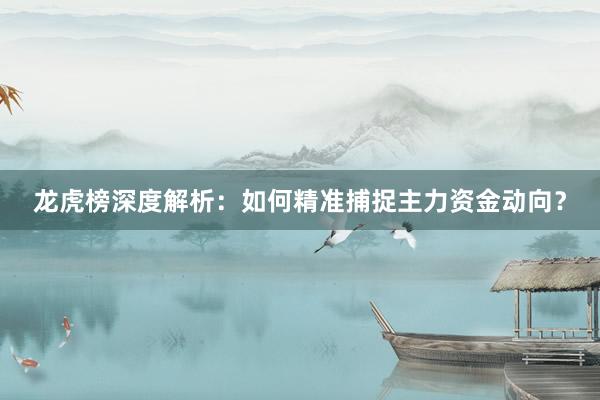 龙虎榜深度解析：如何精准捕捉主力资金动向？