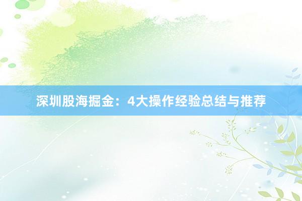 深圳股海掘金：4大操作经验总结与推荐