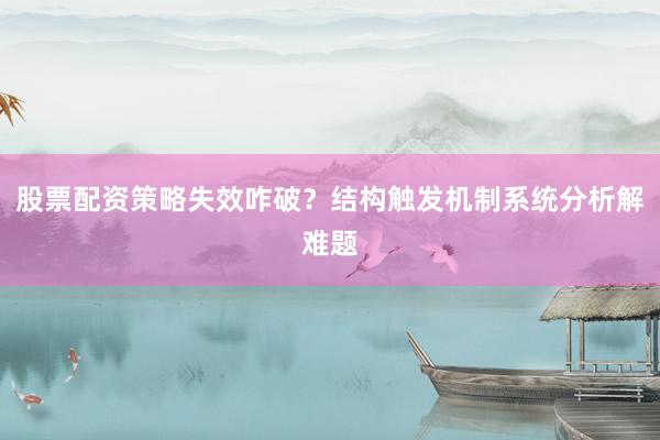 股票配资策略失效咋破？结构触发机制系统分析解难题