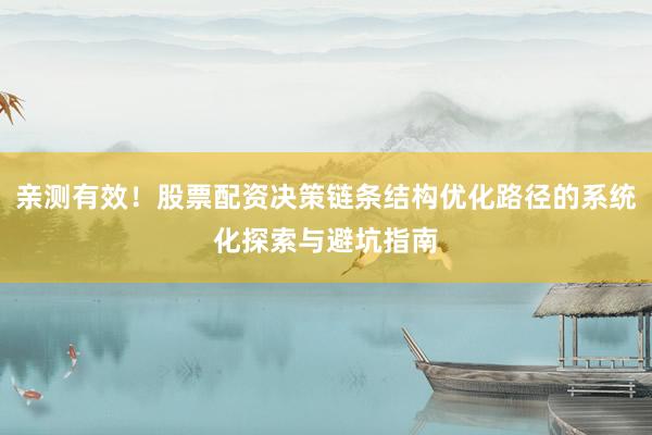 亲测有效！股票配资决策链条结构优化路径的系统化探索与避坑指南